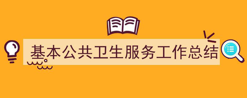 怎么写《基本公共卫生服务工作总结》才能拿满分？（精选5篇）"/