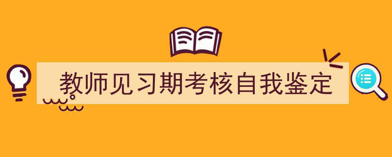 精心挑选《教师见习期考核自我鉴定》相关文章文案。（精选5篇）"/