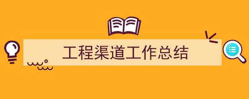 推荐《工程渠道工作总结》相关写作范文范例（精选5篇）"/