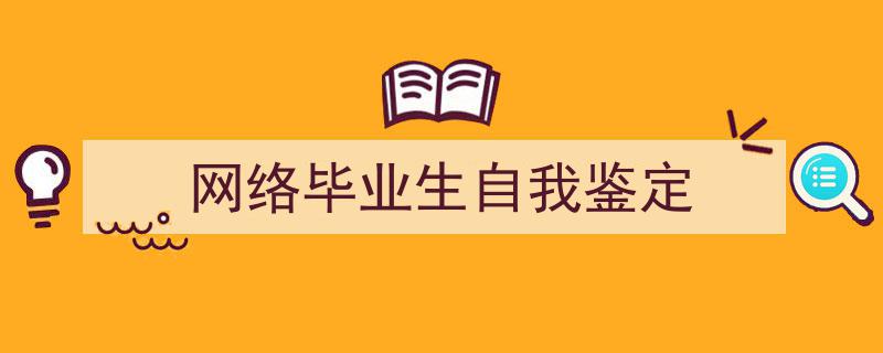 3招搞定《网络毕业生自我鉴定》写作。（精选5篇）"/