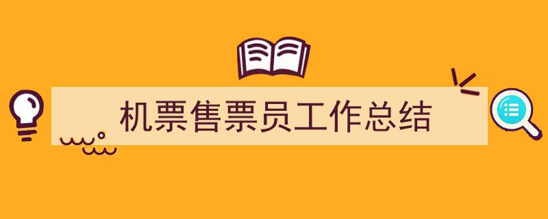推荐《机票售票员工作总结》相关写作范文范例（精选5篇）"/