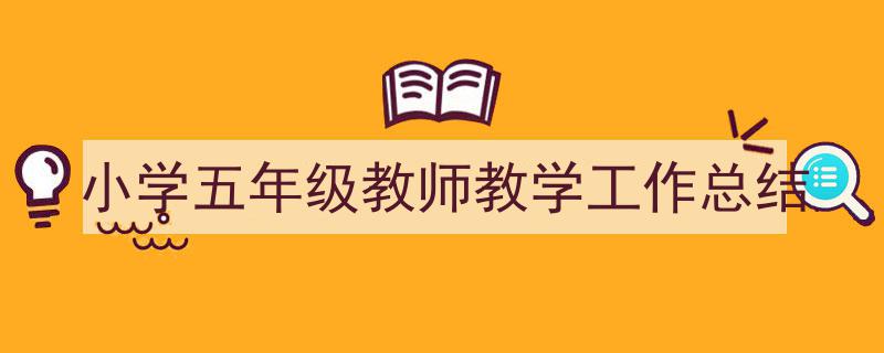 精心挑选《小学五年级教师教学工作总结》相关文章文案。（精选5篇）"/