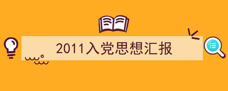 写作《2011入党思想汇报》小技巧请记住这五点。（精选5篇）"/