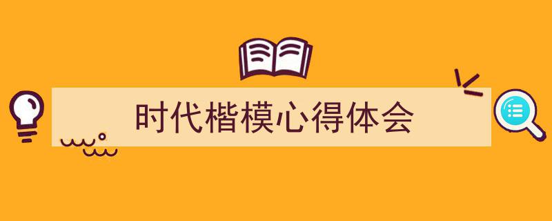 一篇文章轻松搞定《时代楷模心得体会》的写作。（精选5篇）"/