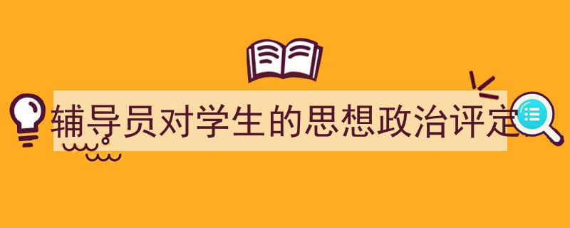 怎么写《辅导员对学生的思想政治评定》才能拿满分？（精选5篇）"/