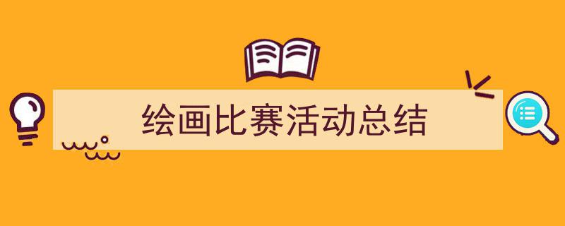 怎么写《绘画比赛活动总结》才能拿满分？（精选5篇）"/