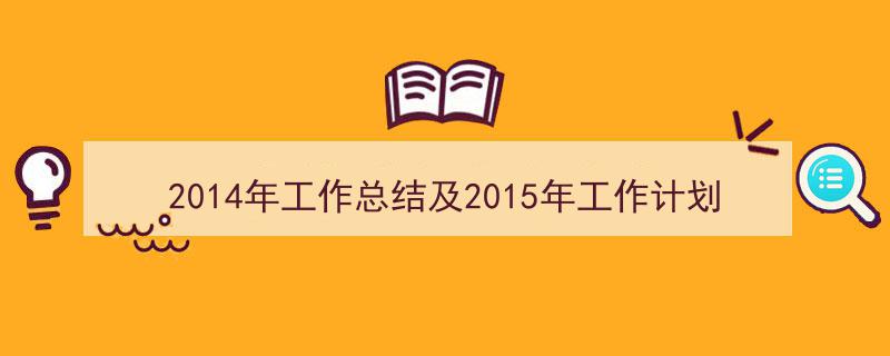 如何写《2014年工作总结及2015年工作计划》教你5招搞定！（精选5篇）"/