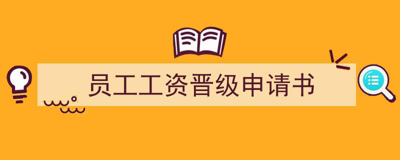 一篇文章轻松搞定《员工工资晋级申请书》的写作。（精选5篇）"/