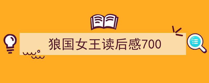 一篇文章轻松搞定狼国女王读后感700的写作。（精选狼国女王读后感7005篇）"/