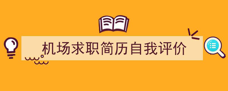 如何写《机场求职简历自我评价》教你5招搞定!(精选5篇)"/
