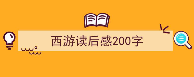 精心挑选《西游读后感200字》相关文章文案。（精选5篇）"/
