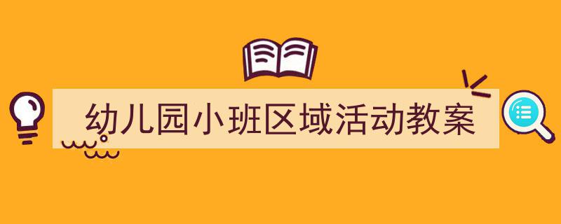 手把手教你写《幼儿园小班区域活动教案》,（精选5篇）"/