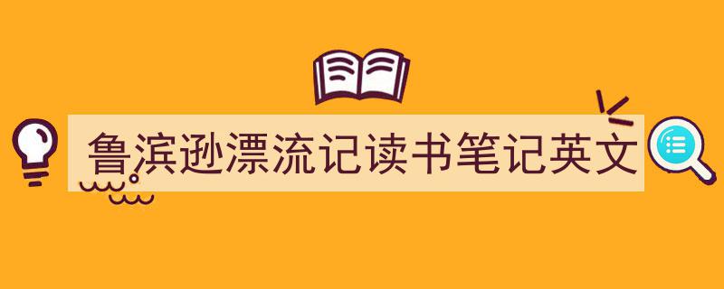 鲁滨逊漂流记读书笔记英文如何写我教你。(精选5篇)"/