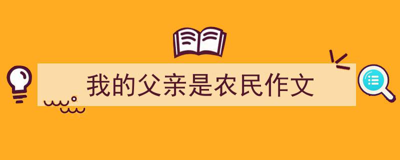 写作我的父亲是农民作文小技巧请记住这五点。（精选我的父亲是农民作文5篇）"/