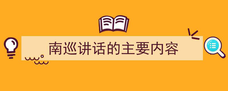 怎么写《南巡讲话的主要内容》才能拿满分？（精选5篇）"/