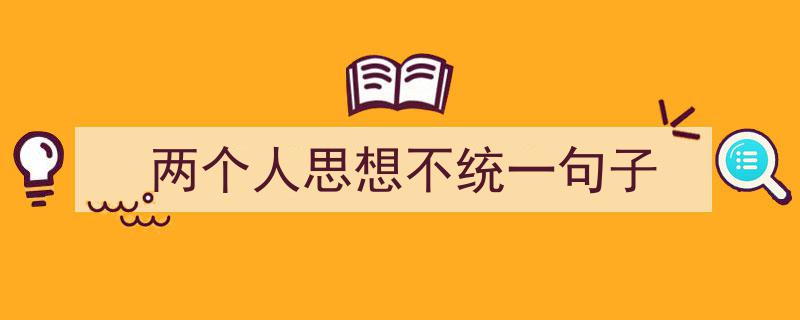 怎么写《两个人思想不统一句子》才能拿满分?(精选5篇)"/