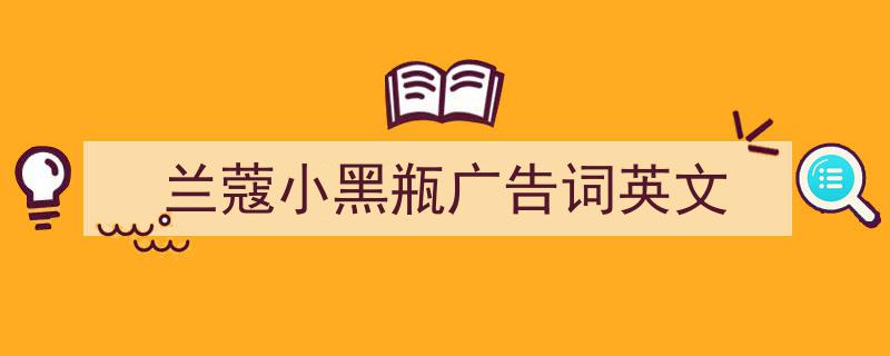 精心挑选《兰蔻小黑瓶广告词英文》相关文章文案。（精选5篇）"/