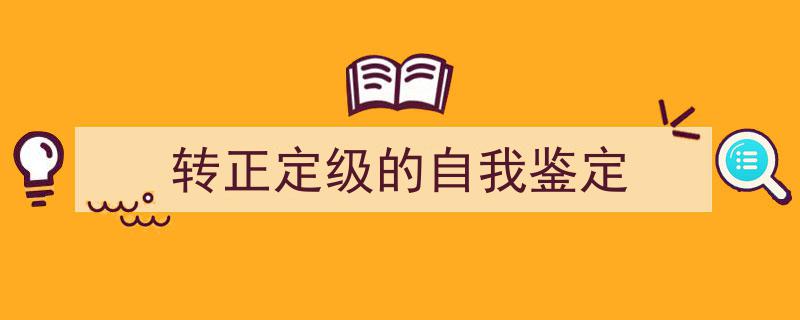 如何写《转正定级的自我鉴定》教你5招搞定！（精选5篇）"/