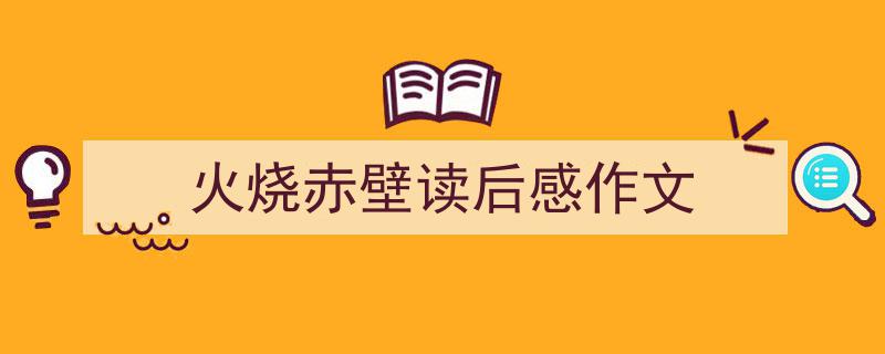 精心挑选《火烧赤壁读后感作文》相关文章文案。（精选5篇）"/