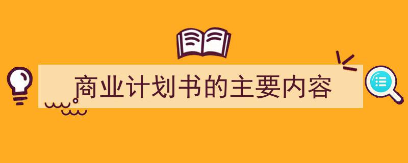怎么写《商业计划书的主要内容》才能拿满分？（精选5篇）"/