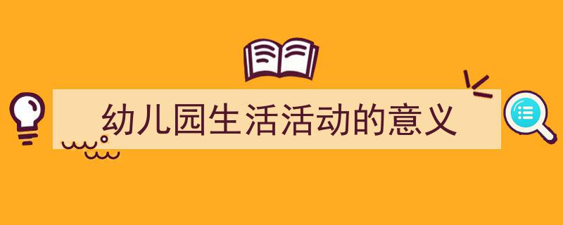手把手教你写《幼儿园生活活动的意义》,（精选5篇）"/