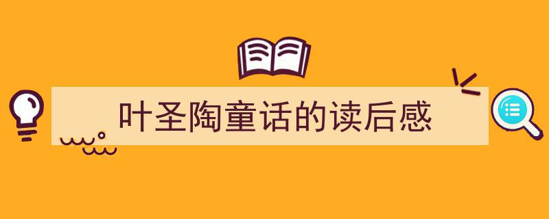 3招搞定《叶圣陶童话的读后感》写作。（精选5篇）"/