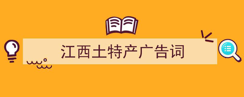 推荐《江西土特产广告词》相关写作范文范例（精选5篇）"/