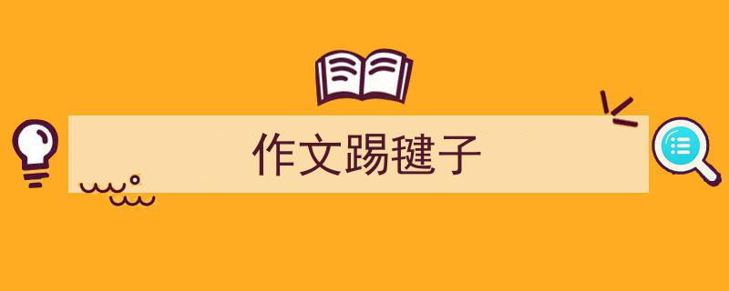 一篇文章轻松搞定《作文踢毽子》的写作。（精选5篇）"/