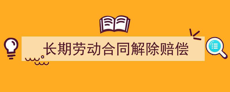3招搞定《长期劳动合同解除赔偿》写作。（精选5篇）"/