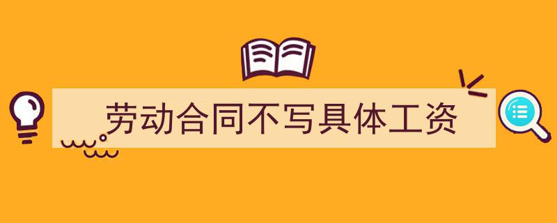 劳动合同不写具体工资如何写我教你。(精选5篇)"/