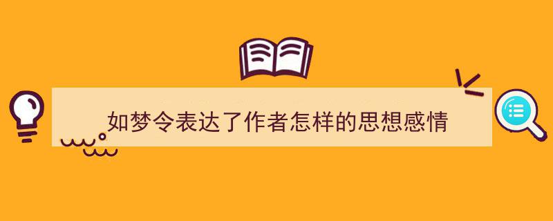 一篇文章轻松搞定《如梦令表达了作者怎样的思想感情》的写作。（精选5篇）"/