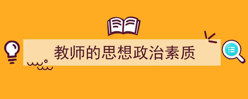 3招搞定《教师的思想政治素质》写作。（精选5篇）"/