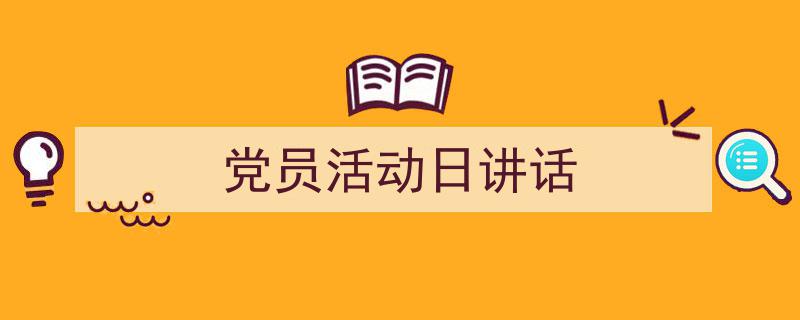 推荐《党员活动日讲话》相关写作范文范例（精选5篇）"/