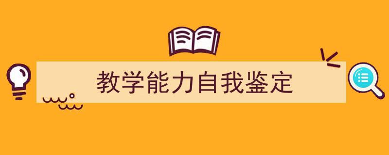 写作《教学能力自我鉴定》小技巧请记住这五点。(精选5篇)"/