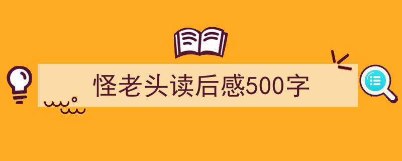 推荐怪老头读后感500字相关写作范文范例（精选怪老头读后感500字5篇）"/