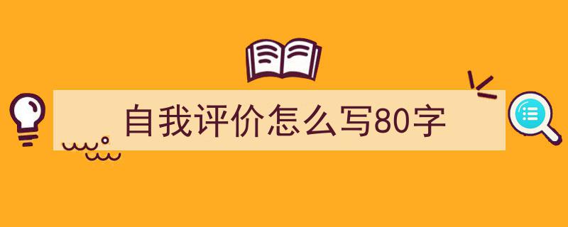 3招搞定《自我评价怎么写80字》写作。（精选5篇）"/