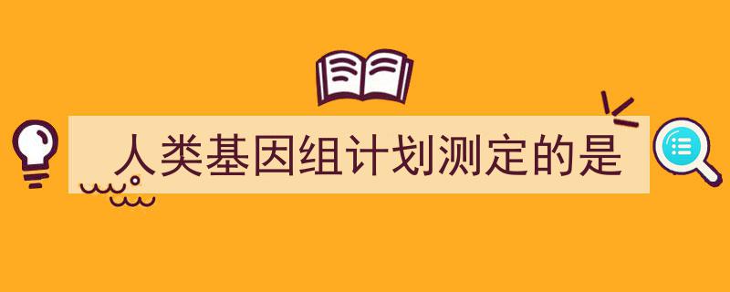 3招搞定《人类基因组计划测定的是》写作。（精选5篇）"/