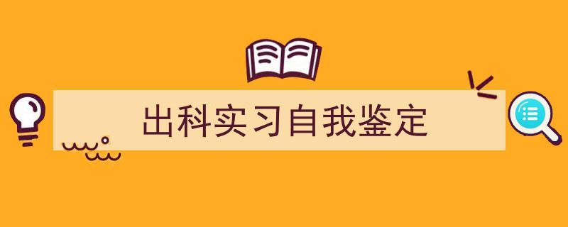 出科实习自我鉴定如何写我教你。（精选5篇）"/