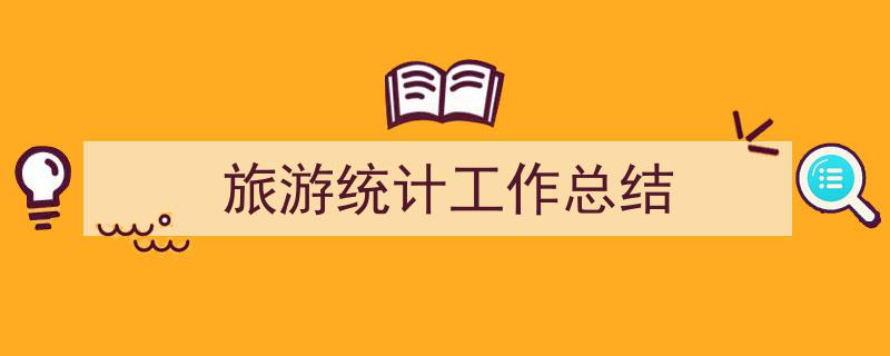 旅游统计工作总结如何写我教你。（精选5篇）"/