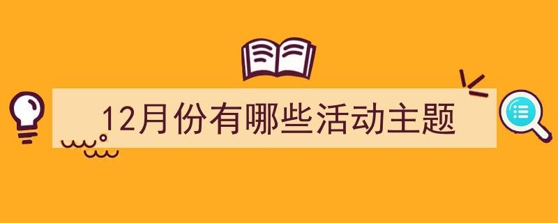 12月份有哪些活动主题如何写我教你。（精选5篇）"/