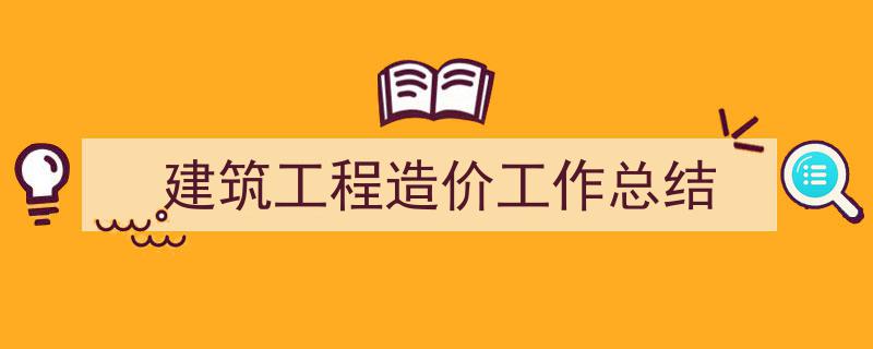写作《建筑工程造价工作总结》小技巧请记住这五点。（精选5篇）"/
