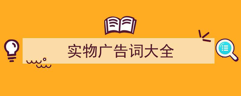 3招搞定《实物广告词大全》写作。（精选5篇）"/