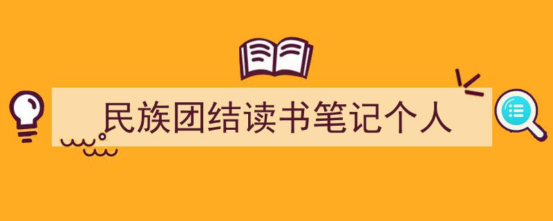 如何写《民族团结读书笔记个人》教你5招搞定！（精选5篇）"/