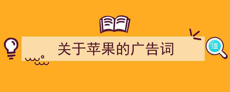 精心挑选关于苹果的广告词相关文章文案。（精选关于苹果的广告词5篇）"/