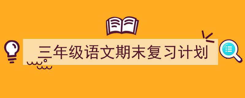 怎么写《三年级语文期末复习计划》才能拿满分？（精选5篇）"/