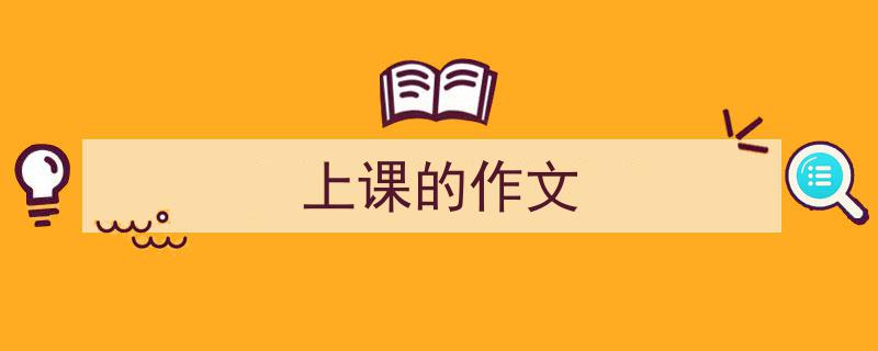 如何写《上课的作文》教你5招搞定！（精选5篇）"/