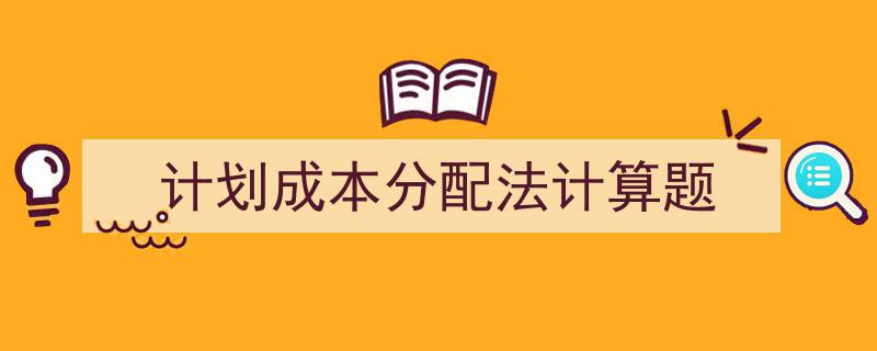 3招搞定《计划成本分配法计算题》写作。（精选5篇）"/