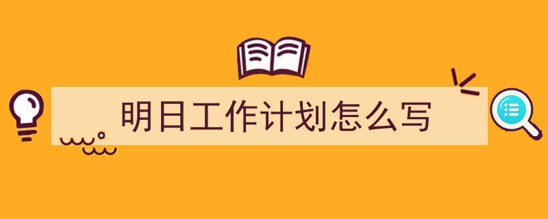 如何写明日工作计划怎么写教你5招搞定！（精选明日工作计划怎么写5篇）"/