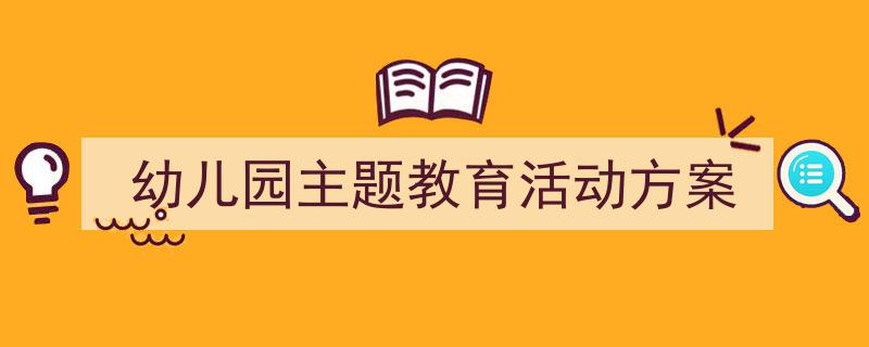 幼儿园主题教育活动方案如何写我教你。(精选5篇)"/