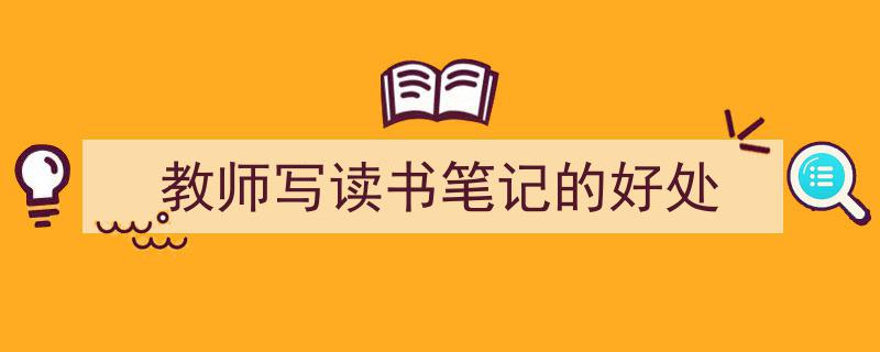 手把手教你写《教师写读书笔记的好处》,（精选5篇）"/